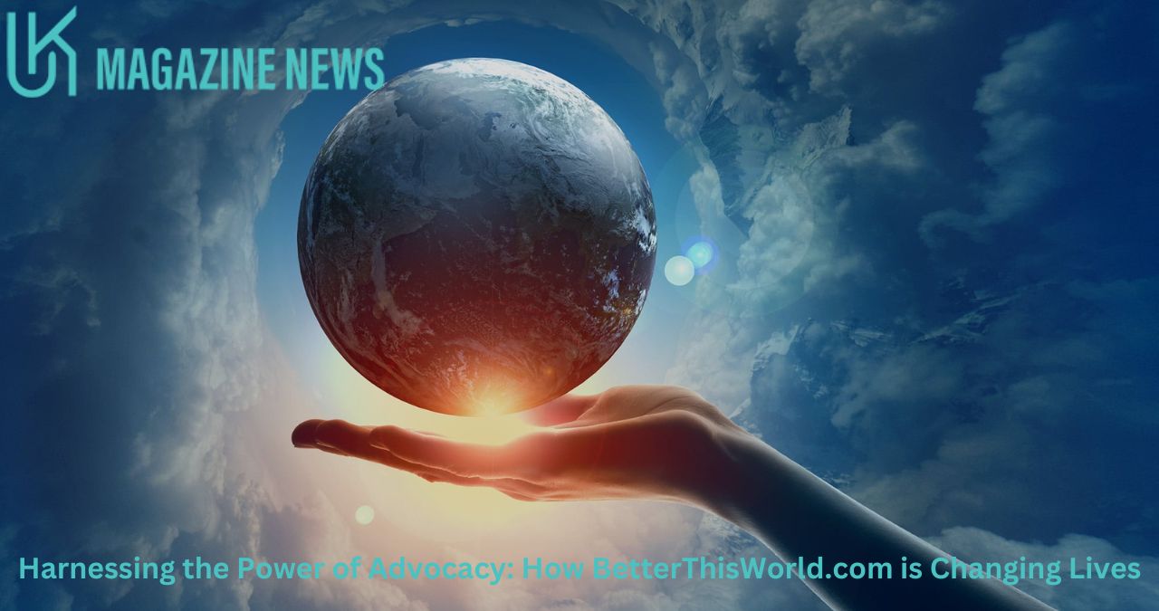 Harnessing the Power of Advocacy: How BetterThisWorld.com is Changing Lives